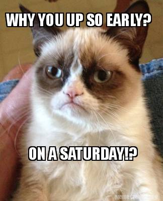 Meme Creator - Funny WHY YOU UP SO EARLY? ON A SATURDAY!? Meme ...