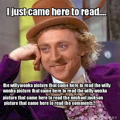 Meme Creator - Funny I just came here to read.... the willy wonka ...