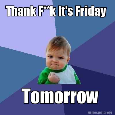 Meme Creator - Funny Thank F**k It's Friday Tomorrow Meme Generator at ...