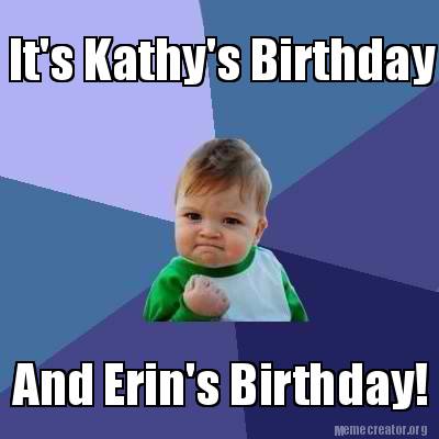 Meme Creator - Funny It's Kathy's Birthday And Erin's Birthday! Meme ...