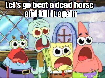 Meme Creator Funny Let S Go Beat A Dead Horse And Kill It Again Meme Generator At Memecreator Org