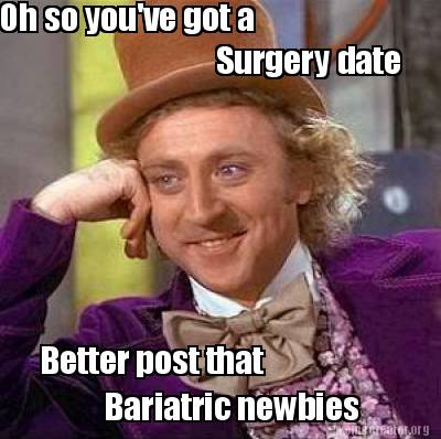 Meme Creator - Funny Oh so you've got a Surgery date Bariatric newbies ...