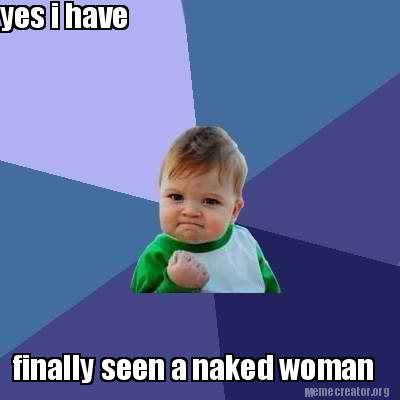 Meme Creator Funny Yes I Have Finally Seen A Naked Woman Meme Generator At MemeCreator Org