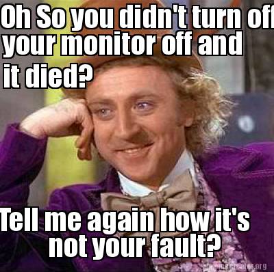 Meme Creator - Funny Oh So you didn't turn off your monitor off and ...