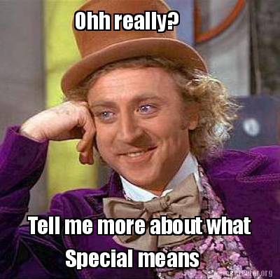 Meme Creator - Funny Ohh really? Tell me more about what Special means ...