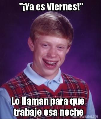 Meme Creator Funny Ya Es Viernes Lo Llaman Para Que Trabaje Esa Noche Meme Generator At