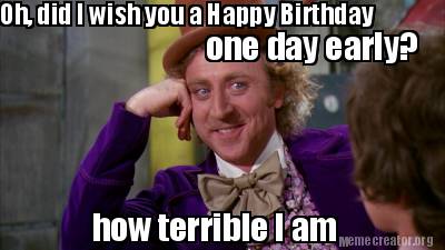 Meme Creator - Funny Oh, did I wish you a Happy Birthday one day early ...