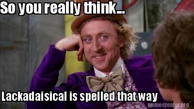 Meme Creator Funny So You Really Think Lackadaisical Is Spelled That Way Meme Generator At Memecreator Org