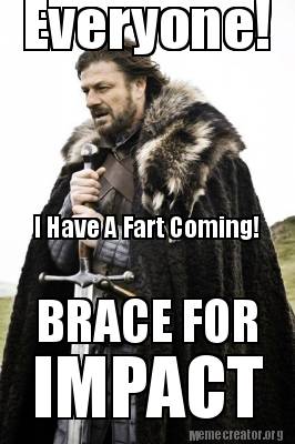 Meme Creator - Funny Everyone! I Have A Fart Coming! BRACE FOR IMPACT ...