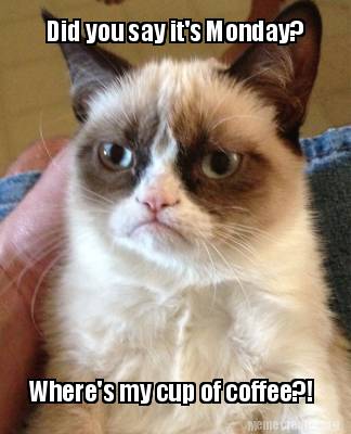 Meme Creator - Funny Did you say it's Monday? Where's my cup of coffee ...