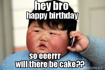 Meme Creator - Funny hey bro happy birthday so eeerrr will there be ...