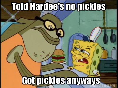 Meme Creator - Funny Told Hardee's no pickles Got pickles anyways Meme ...