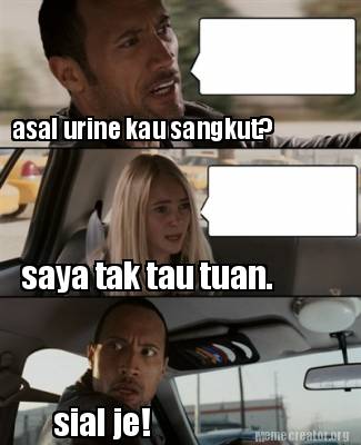 Meme Creator - Funny asal urine kau sangkut? saya tak tau tuan. sial je ...