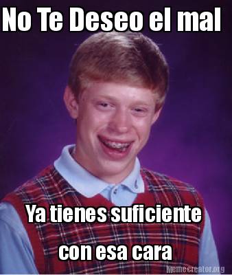 Meme Creator Funny No Te Deseo El Mal Ya Tienes Suficiente Con Esa