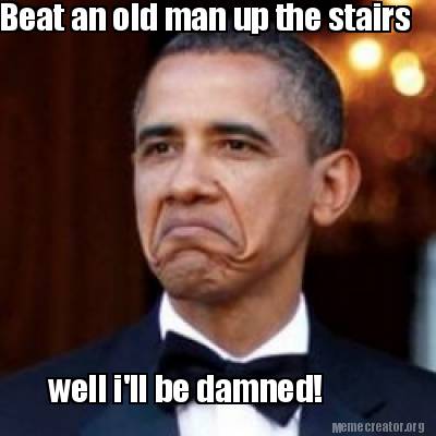 Meme Creator - Funny Beat an old man up the stairs well i'll be damned ...