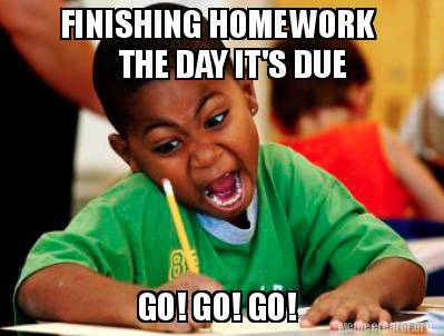 FINISHING HOMEWORK THE DAY ITS DUE GO GO GO Meme Generator at  MemeCreator.org!