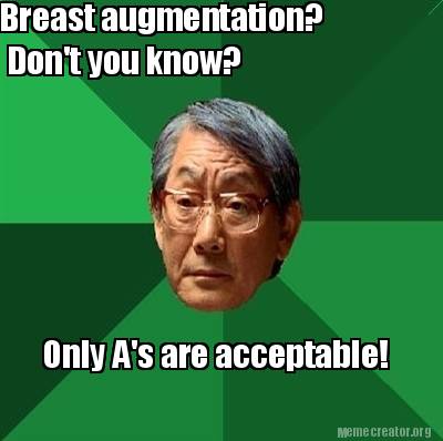 Meme Creator - Funny Breast augmentation? Don't you know? Only A's are ...