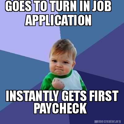 Meme Creator - Funny GOES TO TURN IN JOB APPLICATION INSTANTLY GETS ...