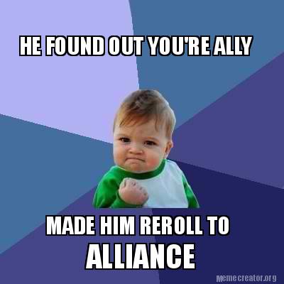 Meme Creator - Funny HE FOUND OUT YOU'RE ALLY MADE HIM REROLL TO ...