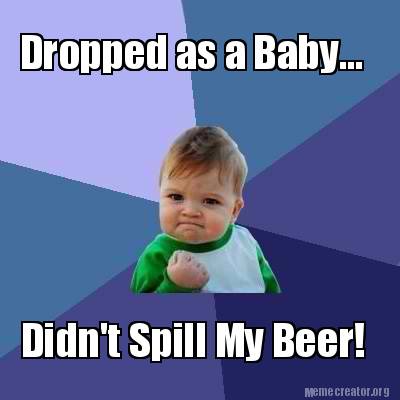 Meme Creator - Funny Dropped as a Baby... Didn't Spill My Beer! Meme ...