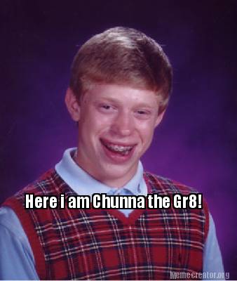 Meme Creator - Funny Here i am Chunna the Gr8! Meme Generator at ...