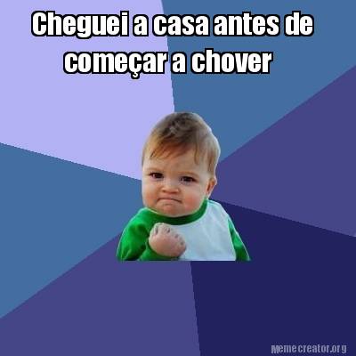 Meme Creator Funny Cheguei A Casa Antes De Come Ar A Chover Meme