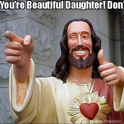 Meme Creator Funny You Re Beautiful Daughter Don T Forget I Love You Meme Generator At Memecreator Org