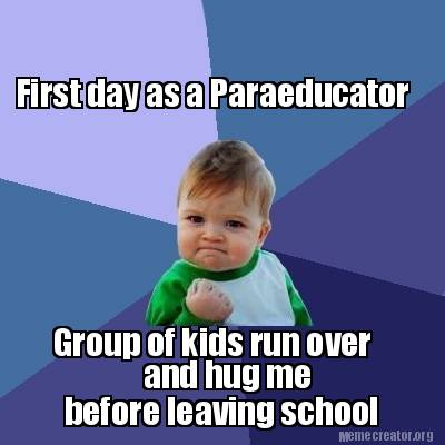 Meme Creator - Funny First day as a Paraeducator Group of kids run over ...