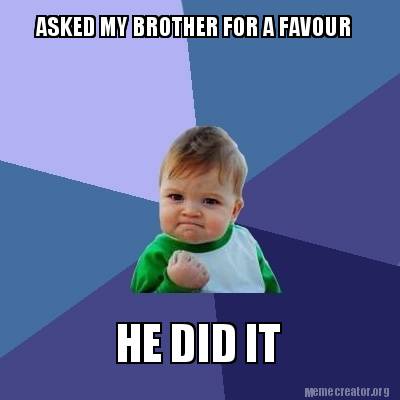 Meme Creator - Funny ASKED MY BROTHER FOR A FAVOUR HE DID IT Meme ...