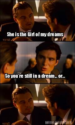 Meme Creator Funny She Is The Girl Of My Dreams So You Re Still In A Dream Or Meme Generator At Memecreator Org