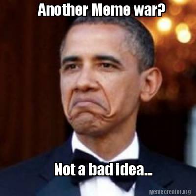 Meme Creator - Funny Another Meme war? Not a bad idea... Meme Generator ...