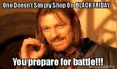 Meme Creator Funny One Doesn T Simply Shop On Black Friday You Prepare For Battle Meme Generator At Memecreator Org