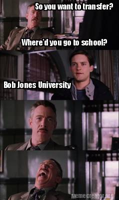 Meme Creator Funny So You Want To Transfer Where D You Go To School Bob Jones University Meme Generator At Memecreator Org