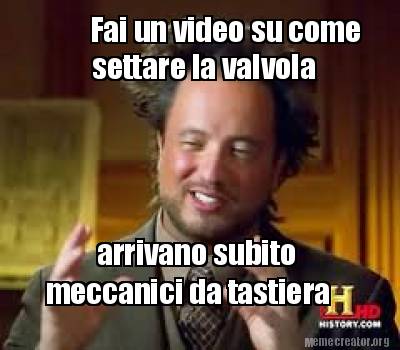 Meme Creator Funny Fai Un Video Su Come Settare La Valvola Arrivano Subito Meccanici Da