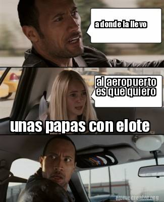 Meme Creator - Funny a donde la llevo al aeropuerto es que quiero unas  papas con elote Meme Generator at !