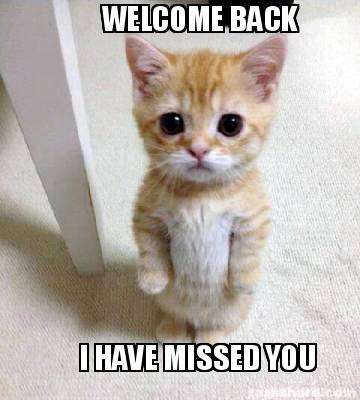 Meme Creator - Funny WELCOME BACK I HAVE MISSED YOU Meme Generator at ...