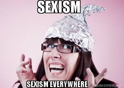 Meme Creator Funny SEXISM SEXISM EVERYWHERE Meme Generator At MemeCreator Org