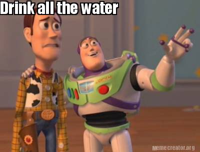 Meme Creator - Funny Drink all the water Meme Generator at MemeCreator.org!