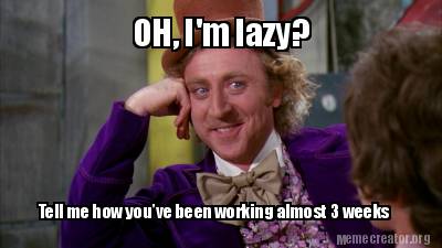 Meme Creator - Funny OH, I'm lazy? Tell me how you've been working ...