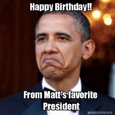 Meme Creator - Funny Happy Birthday!! From Matt's favorite President ...