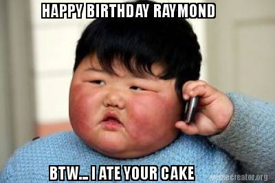 Meme Creator - Funny HAPPY BIRTHDAY RAYMOND BTW... I ATE YOUR CAKE Meme ...