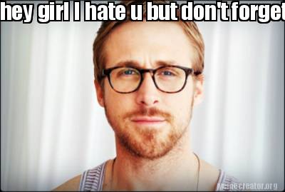 Meme Creator Funny Hey Girl I Hate U But Don T Forget I Love U Meme Generator At Memecreator Org