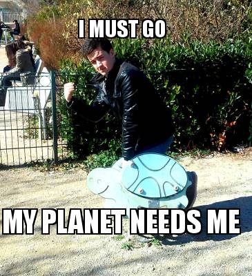 Meme Creator Funny I Must Go My Planet Needs Me Meme Generator At Memecreator Org