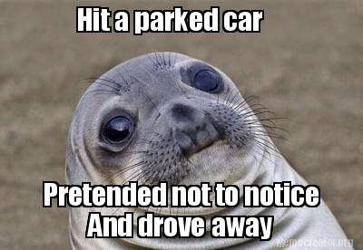 Meme Creator - Funny Hit a parked car Pretended not to notice And drove ...