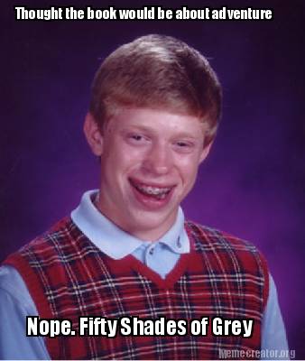 Meme Creator Funny Thought The Book Would Be About Adventure Nope Fifty Shades Of Grey Meme Generator At Memecreator Org