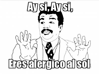 Meme Creator Funny Ay Si Ay Si Eres Alergico Al Sol Meme Generator At Memecreator Org