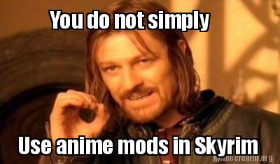 Meme Creator Funny You Do Not Simply Use Anime Mods In Skyrim Meme Generator At Memecreator Org