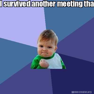 Meme Creator Funny I Survived Another Meeting That Should Have Been An Email Meme Generator At Memecreator Org