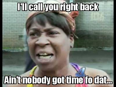 Meme Creator - Funny I'll call you right back Ain't nobody got time fo ...