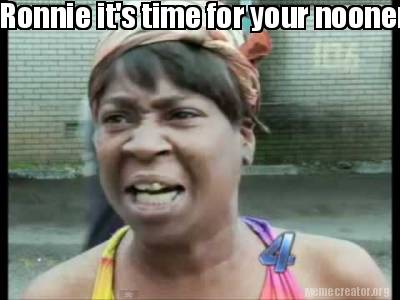 Meme Creator - Funny Ronnie it's time for your nooner! Meme Generator ...